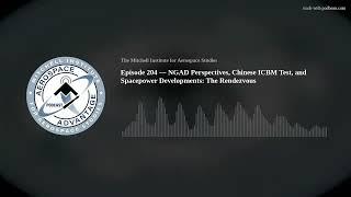 Episode 204 — NGAD Perspectives, Chinese ICBM Test, and Spacepower Developments: The Rendezvous