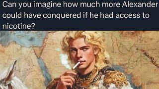 What if Alexander the Great had Nicotine?