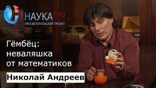 Гёмбёц: неваляшка от математиков | Лекции по математике – математик Николай Андреев | Научпоп