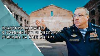 Владимир Шаманов поддержал идею создания суворовского училища на базе бывшего ИВВАИУ