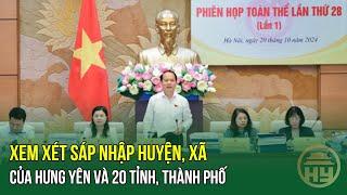 Xem xét sáp nhập huyện, xã của Hưng Yên và 20 tỉnh, thành phố