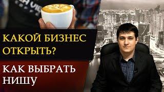 КАКОЙ БИЗНЕС ОТКРЫТЬ. КАК ВЫБРАТЬ НИШУ. Где взять БИЗНЕС-ИДЕЮ
