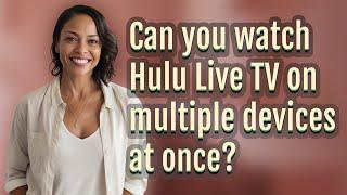 Can you watch Hulu Live TV on multiple devices at once?