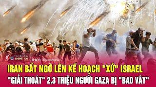 Iran bất ngờ lên kế hoạch "xử" Israel, "giải thoát" 2.3 triệu người Gaza bị "bao vây" | Nghệ An TV