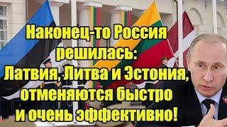 Наконец-то Россия решилась: Латвия, Литва и Эстония, отменяются быстро и очень эффективно!