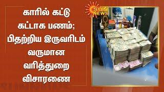 காரில் கட்டு கட்டாக பணம்; போலீசாரிடம் பிதற்றிய இருவர்; வருமான வரித்துறை விசாரணை | Money In Car