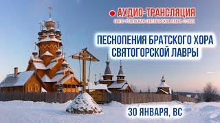 Аудио-трансляция. Песнопения братского хора Святогорской Лавры 30.1.22 г.