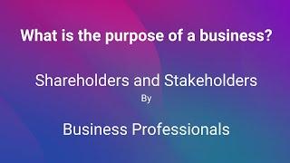 the purpose of a business / Shareholders Vs Stakeholders