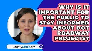 Why Is It Important For The Public To Stay Informed About DOT Roadway Projects? - CountyOffice.org