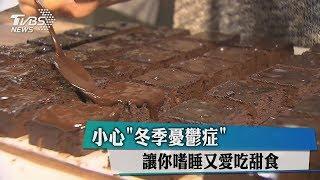 小心「冬季憂鬱症」 讓你嗜睡又愛吃甜食