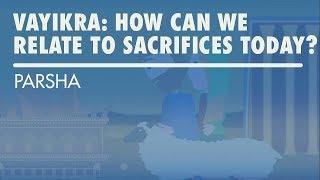 Parshat Vayikra: How Can We Relate To Sacrifices Today?