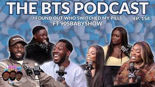 "I found out who switched my pills" | EP.154 | The BTS Podcast ft @90sBabyShow