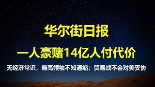 华尔街日报：一个人豪赌，14亿人付出代价；最高领袖经济常识为零，经济通缩成官场敏感词；贸易战中国对美国这次不会妥协。