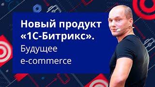 Новый продукт «1С-Битрикс» - будущее e-commerce. Презентация 12.11.2019