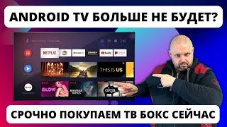 ANDROID TV УЖЕ НЕ БУДЕТ... СРОЧНО ПОКУПАЕМ ANDROID TV ТВ БОКС!!!