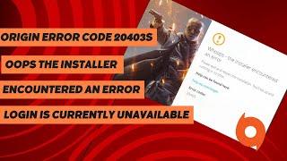 Origin error Code 20403||OOPS The Installer Encountered An Error   Login Is Currently Unavailable