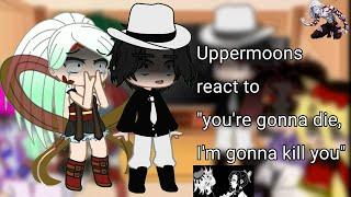 Uppermoons (+ Muzan) react to " you're gonna die, I'm gonna kill you" || Gacha Nox