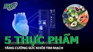 5 Loại Thực Phẩm Giúp Tăng Cường Sức Khỏe Tim Mạch I SKĐS
