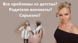 Все проблемы из детства? Родители во всем виноваты? Вы серьезно?