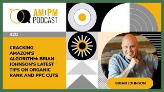 #420 – Cracking Amazon’s Algorithm: Brian Johnson’s Latest Tips on Organic Rank and PPC Cuts