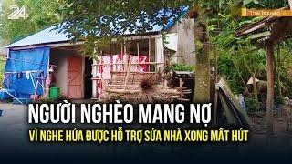 Người nghèo mang nợ vì nghe hứa được hỗ trợ sửa nhà xong mất hút | VTV24