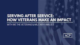 ACP Presents: Serving After Service   How Veterans Make an Impact