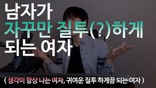 남자가 자꾸만 질투하게 되는여자  (생각이 항상 나는여자, 귀여운 질투하게끔 되는여자)