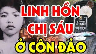 GHÊ RỢN Sự Thật Tâm Linh HỒN THIÊNG Chị Võ Thị Sáu Ở Côn Đảo - Huyền Thoại Võ Thị Sáu