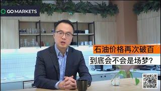 石油价格再次破百 到底会不会是场梦？| GO Markets 每日财经点评