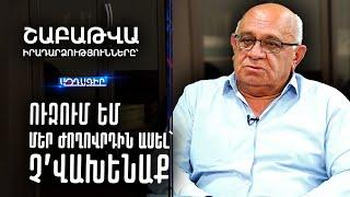 Ուզում եմ մեր ժողովրդին ասել՝ չ’վախենաք (Շաբաթը՝ Լևոն Շիրինյանի հետ)