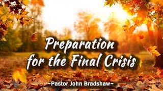 Preparation for the Final Crisis: Pastor John Bradshaw; Nov 23 2024; 2nd Service