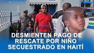 Desmienten pagaran 120 mil pesos por rescate de niño secuestrado en Haití | 24 de junio de 2024