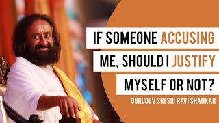 If Someone’s Accusing Me, Should I Justify Myself Or Not? | Sri Sri Ravi Shankar