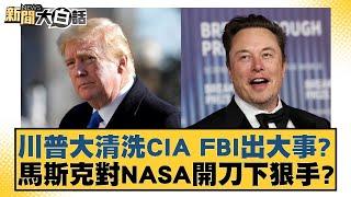 川普大清洗CIA FBI出大事？馬斯克對NASA開刀下狠手？【新聞大白話】20241123-12｜帥化民 劉必榮 董智森