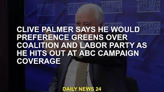 Clive Palmer says he preferred Greens over Coalition and Labour when he started ABC campaign coverag
