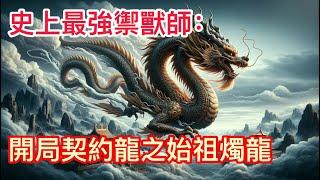 《史上最強禦獸師：開局契約龍之始祖燭龍》第1048-1049集：穿越到全民禦獸的世界，林默開局覺醒天賦【神級禦獸空間】。#御兽时代，我开局神级天赋