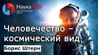 Человечество как космический вид – Борис Штерн | Лекции по астрофизике | Научпоп