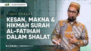 [Kajian Musawarah] Fiqh Sholat | Kesan,Makna,dan Hikmah Al Fatihah dalam Shalat - Ustadz Adi Hidayat