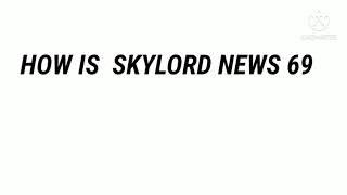 HOW IS SKYLORD NEWS 69