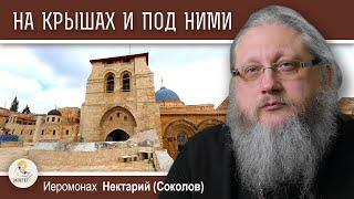 ХРАМ ГРОБА ГОСПОДНЯ #16.  На крышах и под ними. Иеромонах Нектарий (Соколов)