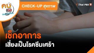 เช็กอาการเสี่ยงเป็นโรคซึมเศร้า : CHECK-UP สุขภาพ