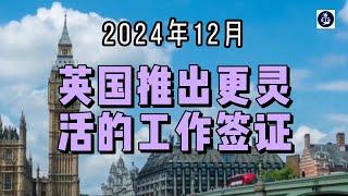 2024年12月 英国推出更灵活的工作签证 #英国skilledworker工签#英国工签#英国工作签证#英国技术工人签证#英国移民#英国签证#英国