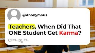 Teachers, When Did That ONE Student Get Karma?