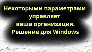 Некоторыми параметрами управляет ваша организация. Решение для Windows