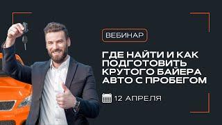 Вебинар «Где найти и как подготовить крутого байера авто с пробегом» | АвтоБосс