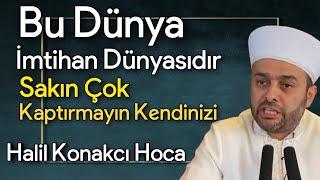 Bu Dünya İmtihan Dünyası Sakın Kendinizi Kaptırmayın | Halil Konakçı Hoca