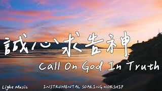 Call On God In Truth | Soaking Music | Piano Music | Prayer | 1 HOUR Instrumental Soaking Worship