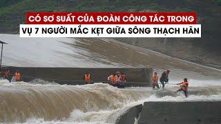 Lãnh đạo UBND tỉnh Quảng Trị nói gì về vụ 7 người mắc kẹt giữa sông Thạch Hãn?