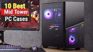 Top 10 Best Mid Tower Gaming PC Cases In 2023