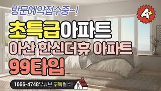 아산 한신더휴 99타입 다시없을 혜택으로 분양중!! 유니트 대공개!!